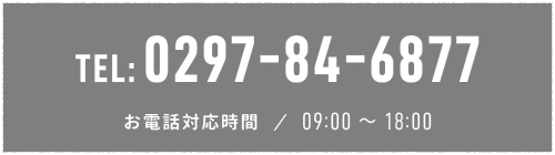 TEL:0297-84-6877 お電話対応時間/09:00~18:00